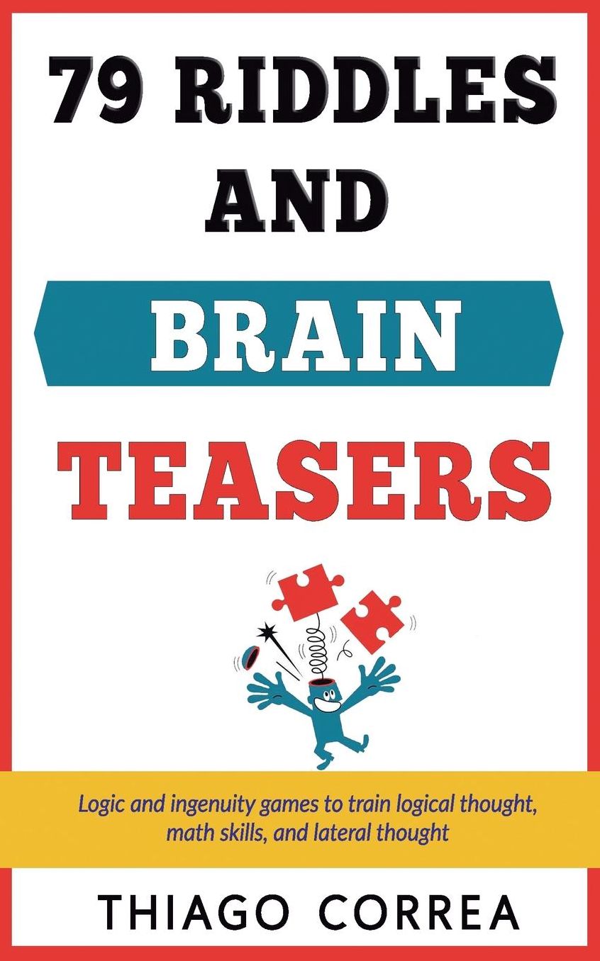79 Riddles, Brain Teasers and Logical Puzzles with Answers: Logic and Ingenuity Games to Train Logical Thought, Math Skills, and Lateral Thought