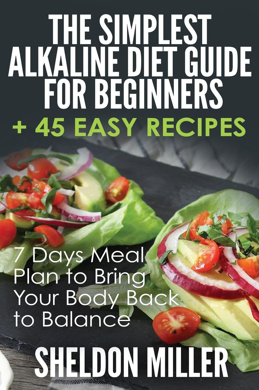 The Simplest Alkaline Diet Guide for Beginners + 45 Easy Recipes: 7 Days Meal Plan to Bring Your Body Back to Balance