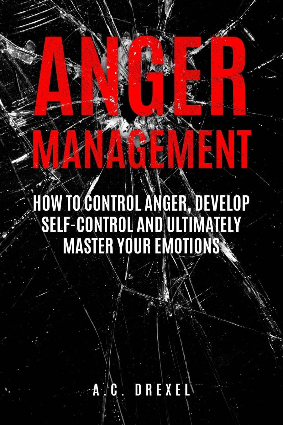 Anger Management: How to Control Anger, Develop Self-Control and Ultimately Maste