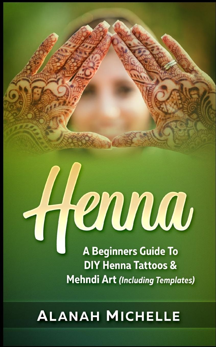 Henna: A Beginners Guide To DIY Henna Tattoos & Mehndi Art (Including Templates)