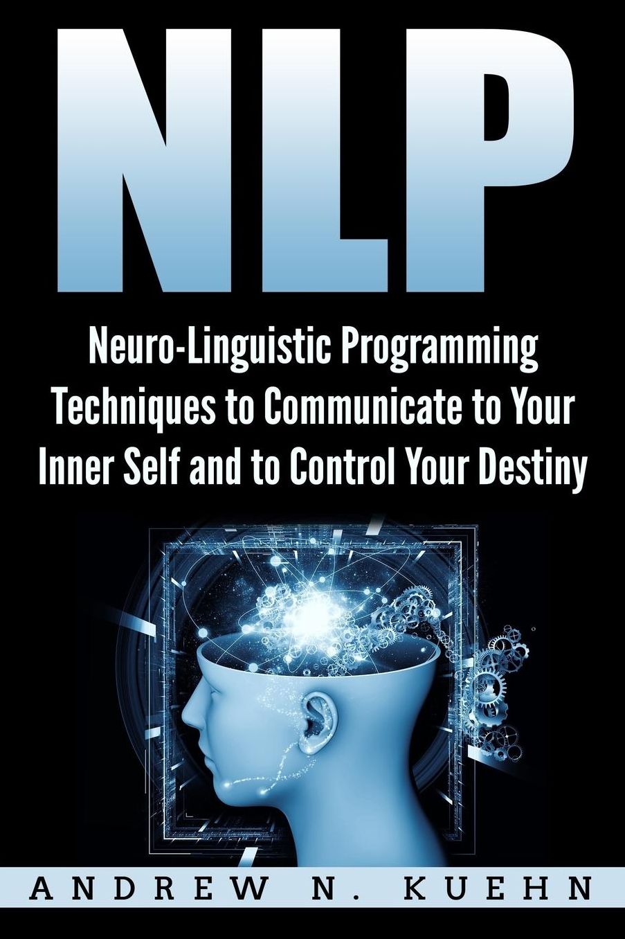 Nlp: Neuro-Linguistic Programming Techniques to Communicate to Your Inner Self a