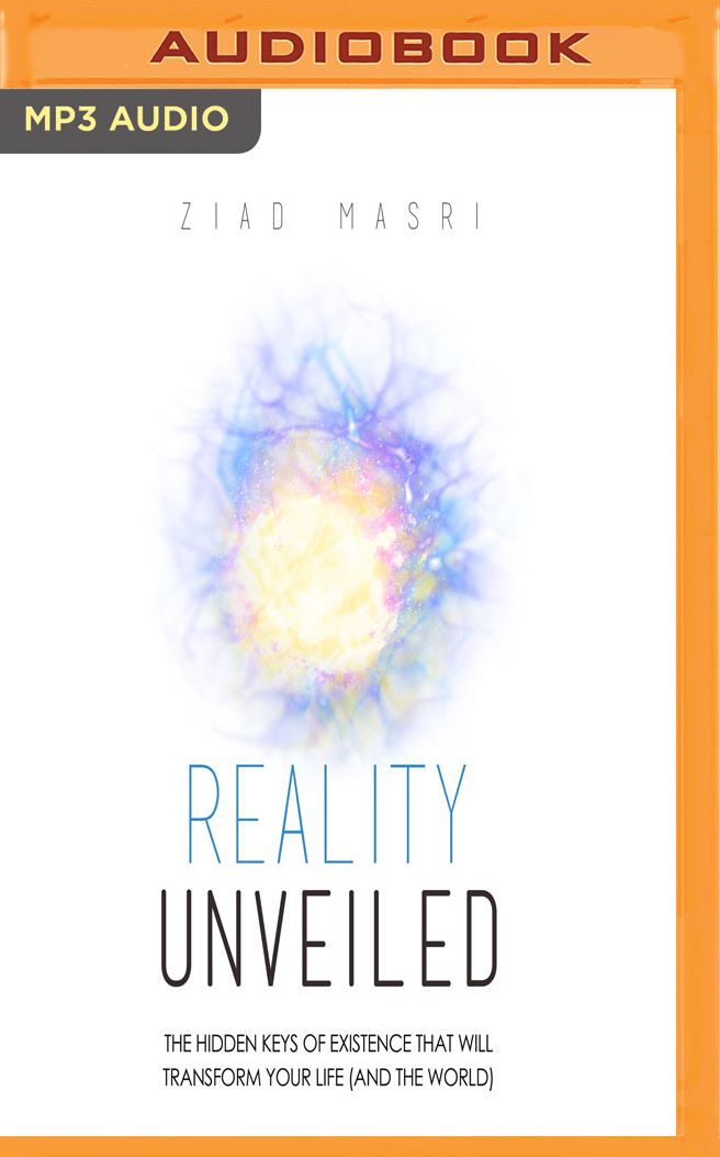 Reality Unveiled: The Hidden Keys of Existence That Will Transform Your Life (and the World)