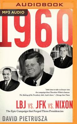 1960: LBJ vs. JFK vs. Nixon--The Epic Campaign That Forged Three Presidencies