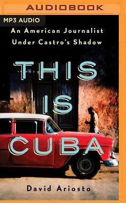 This Is Cuba: An American Journalist Under Castro's Shadow