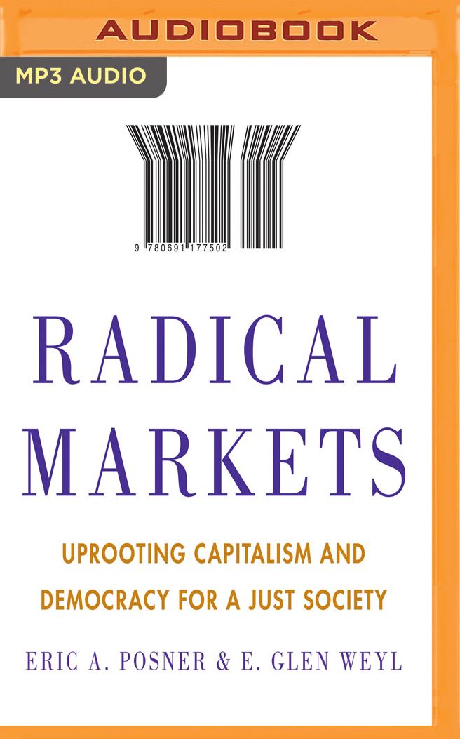 Radical Markets: Uprooting Capitalism and Democracy for a Just Society