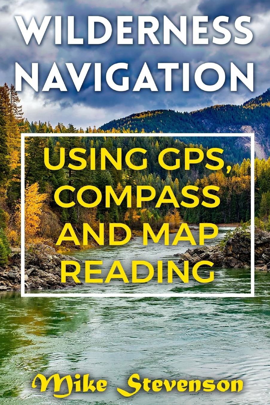 Wilderness Navigation: Using GPS, Compass and Map Reading: (How to Survive in the Wilderness, Wilderness Survival)