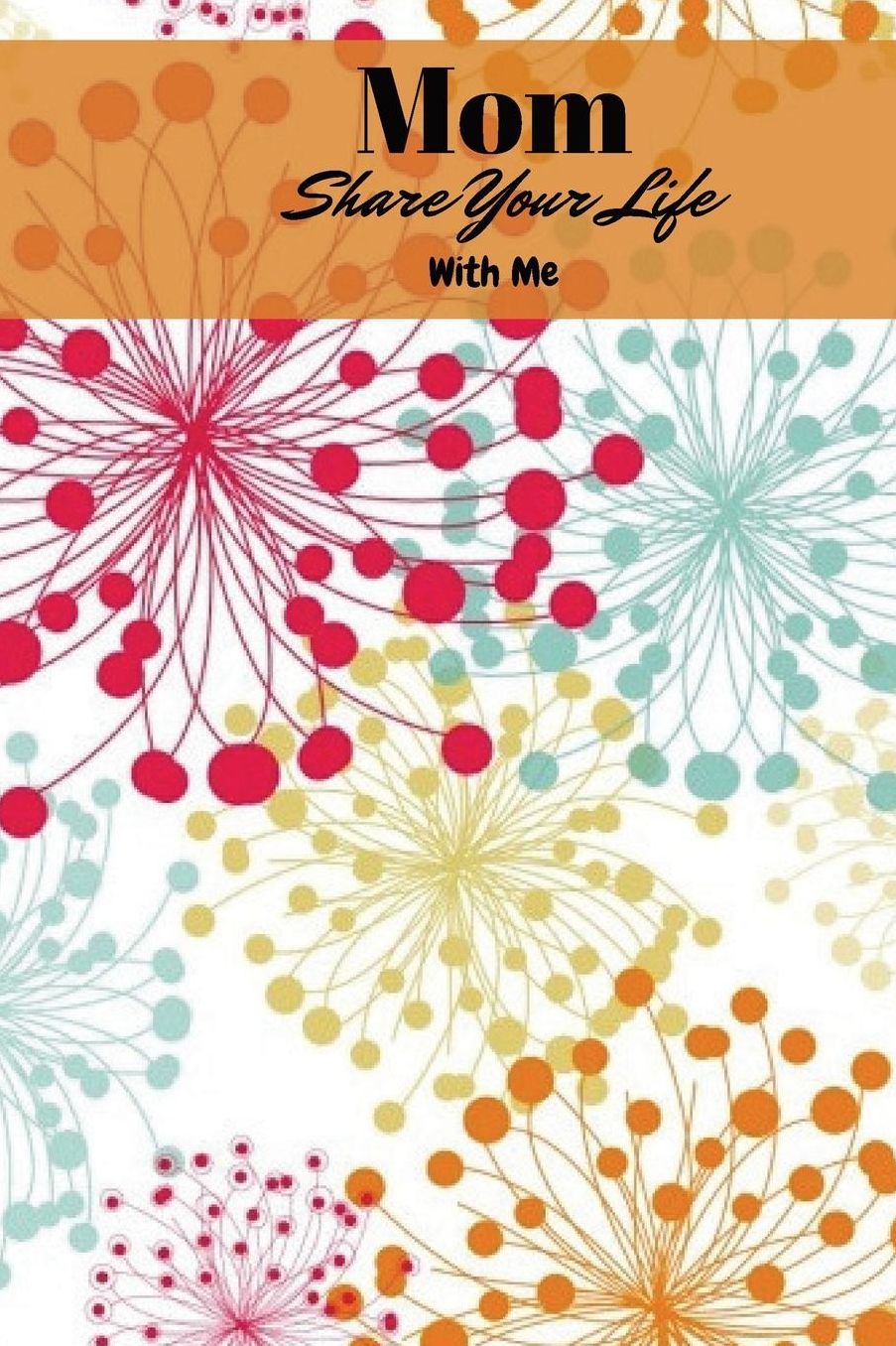 Mom Share Your Life With Me: Mum's Memory Book, Treasured Memories, Memoirs Log, Journal, A Keepsake Notebook For Mothers To Fill In, Includes Memorable Event Calendar, Perfect Birthday, Anniversary And Mothers Day Gifts For Mom, Grandmothers, 6"x9" Paper