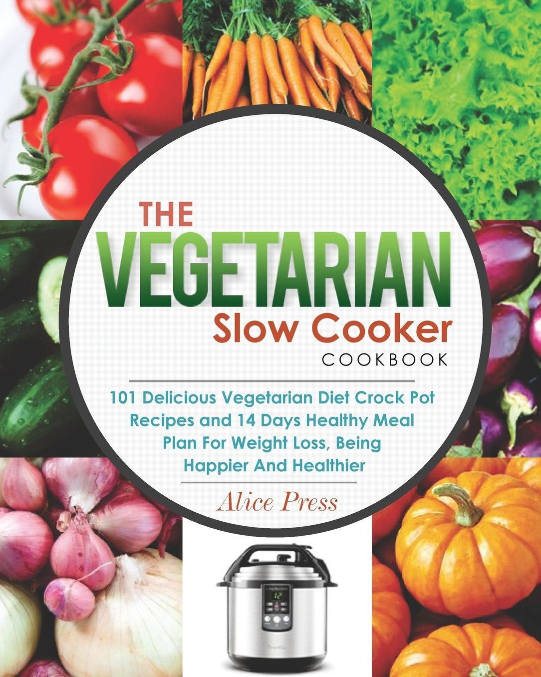 The Vegetarian Slow Cooker Cookbook: 101 Delicious Vegetarian Diet Crock Pot Recipes and 14 Days Healthy Meal Plan For Weight Loss, Being Happier And Healthier( Vegan Diet, Gluten Free, Paleo Diet)