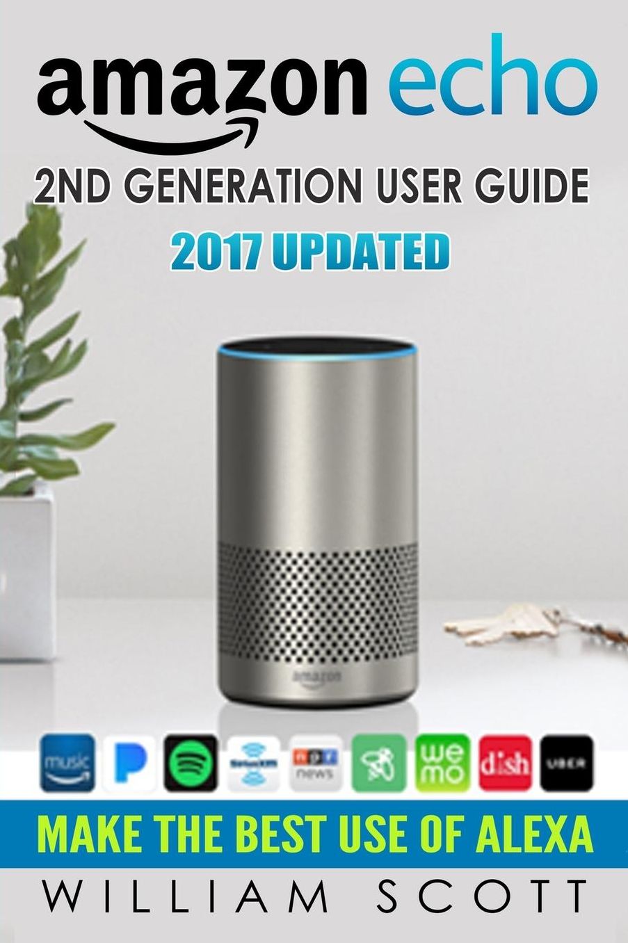 Amazon Echo: Amazon Echo 2nd Generation User Guide 2017 Updated: Make the Best Use of Alexa (alexa, dot, echo amazon, echo user guide, amazon dot, echo dot user manual, echo plus, echo spot)