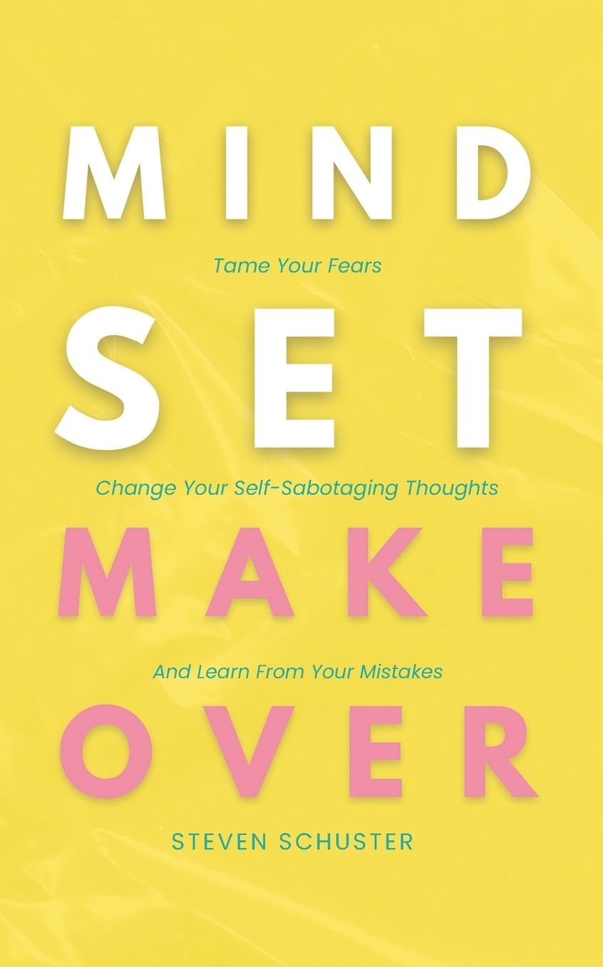 Mindset Makeover: Tame Your Fears, Change Your Self-Sabotaging Thoughts, and Learn from Your Mistakes