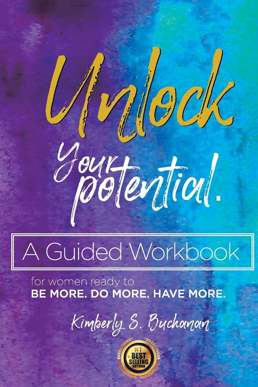 Unlock Your Potential Workbook: A Guided Workbook For Women Ready to Be More. Do More. Have More.