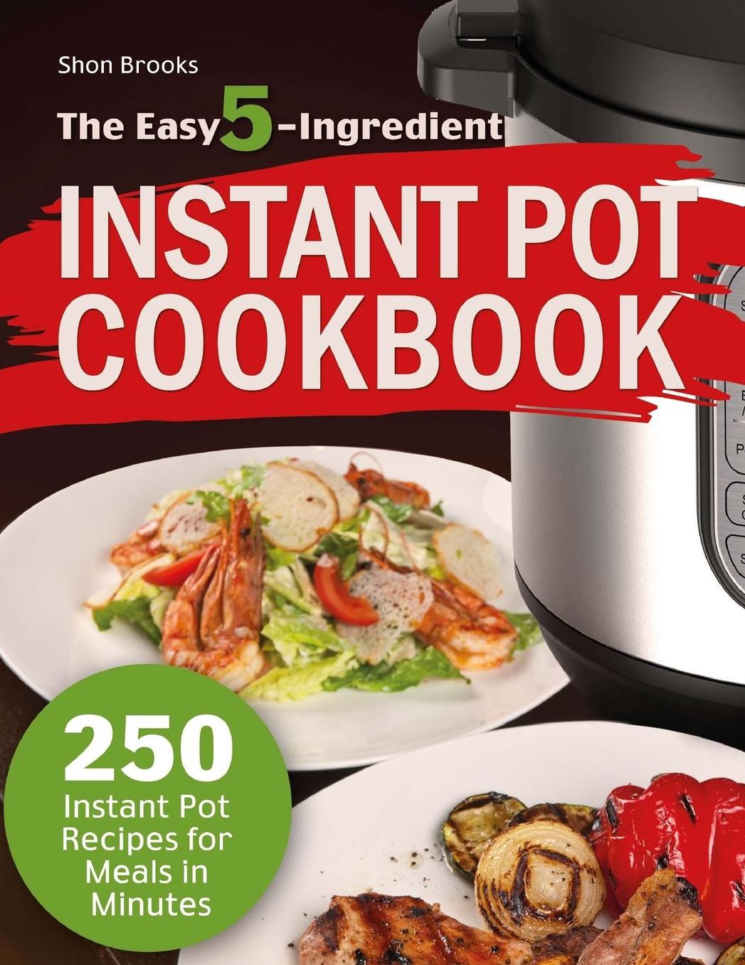 The Easy 5-Ingredient Instant Pot Cookbook: 250 Instant Pot Recipes for Meals in Minutes
