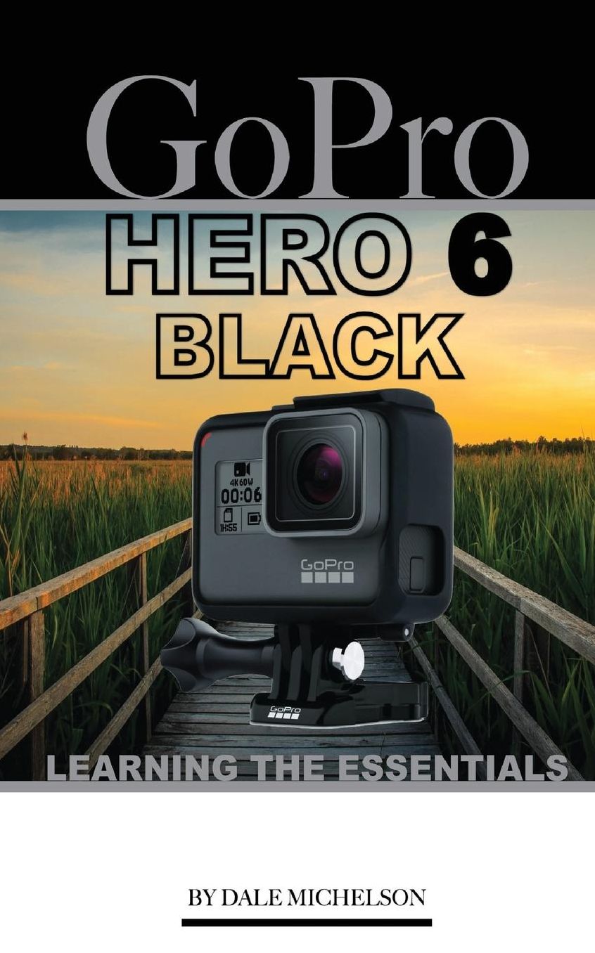 Gopro Hero 6 Black: Learning the Essentials