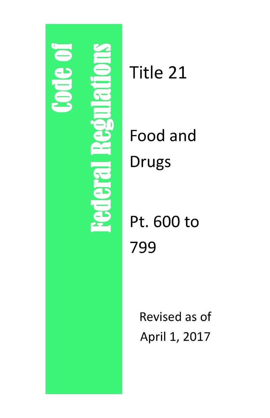 Code of Federal Regulations Title 21, Food and Drugs, PT. 600 to 799, Revised as of April 1, 2017
