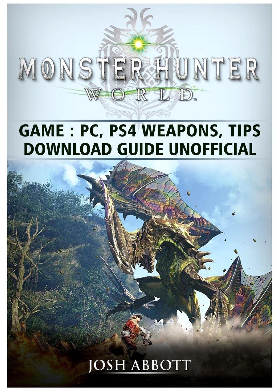 Monster Hunter World Game, PC, Ps4, Weapons, Tips, Download Guide Unofficial
