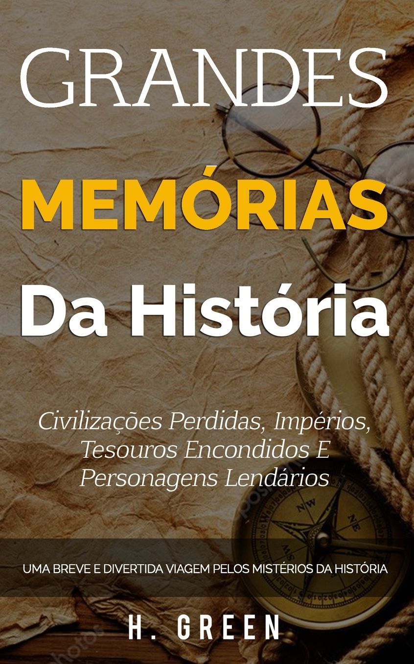 Grandes Memï¿½rias Da Histï¿½ria: Civilizaï¿½ï¿½es Perdidas, Impï¿½rios, Tesouros Encondidos E Personagens Lendï¿½rios: Uma Breve E Divertida Viagem Pelos Mistï¿½rios Da Histï¿½ria