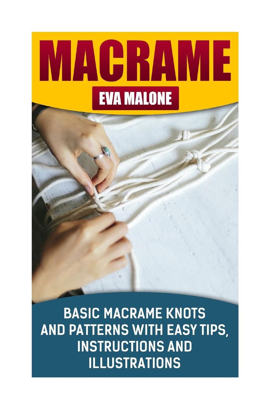 Macrame: 6 Basic Macrame Knots and Patterns With Easy Tips, Instructions And Illustrations: (Learn How To Make Macrame, Macrame Techniques, Supplies, Materials)