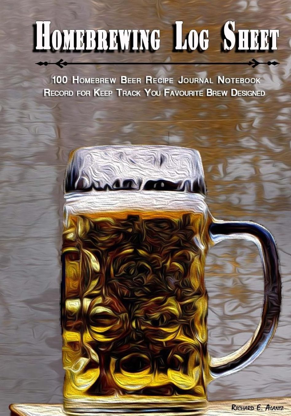 Homebrewing Log Sheet: 100 Homebrew Beer Recipe Journal Notebook and Record for Keep Track You Favourite Brew Designed
