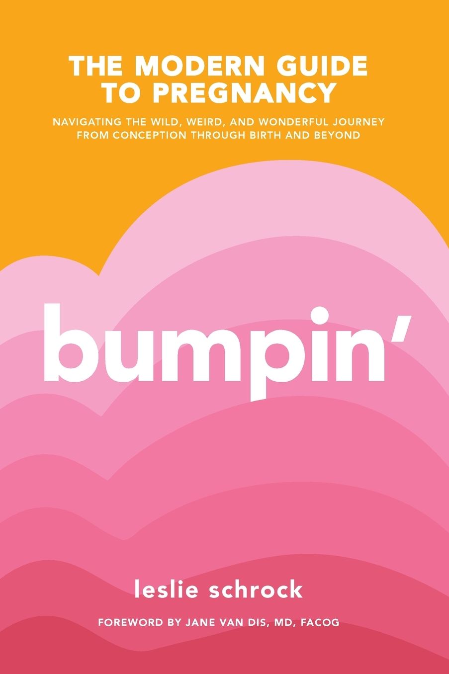 Bumpin : The Modern Guide to Pregnancy: Navigating the Wild, Weird, and Wonderful Journey from Conception Through Birth and Beyond
