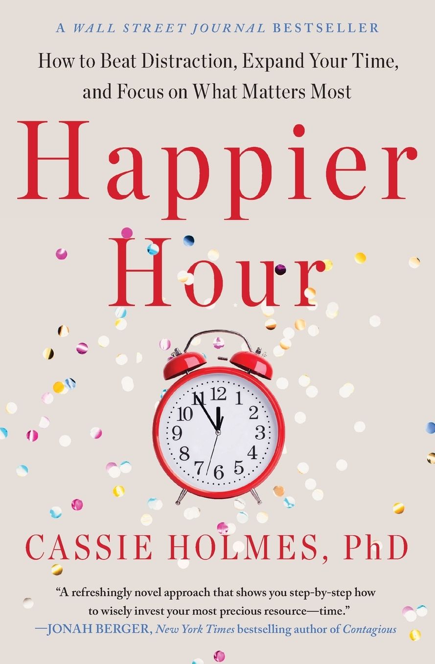 Happier Hour: How to Beat Distraction, Expand Your Time, and Focus on What Matters Most