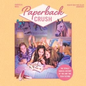 Paperback Crush: The Totally Radical History of '80s and '90s Teen Fiction