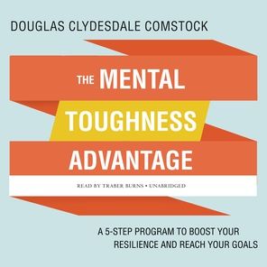 The Mental Toughness Advantage: A 5-Step Program to Boost Your Resilience and Reach Your Goals