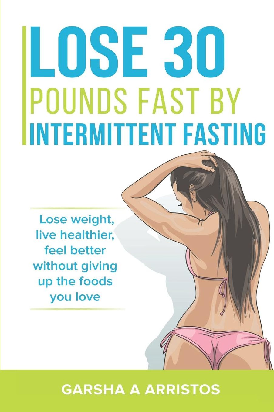 Lose 30 pounds fast by intermittent fasting: How to keep weight off The natural way, live healthier, without giving up the foods you love