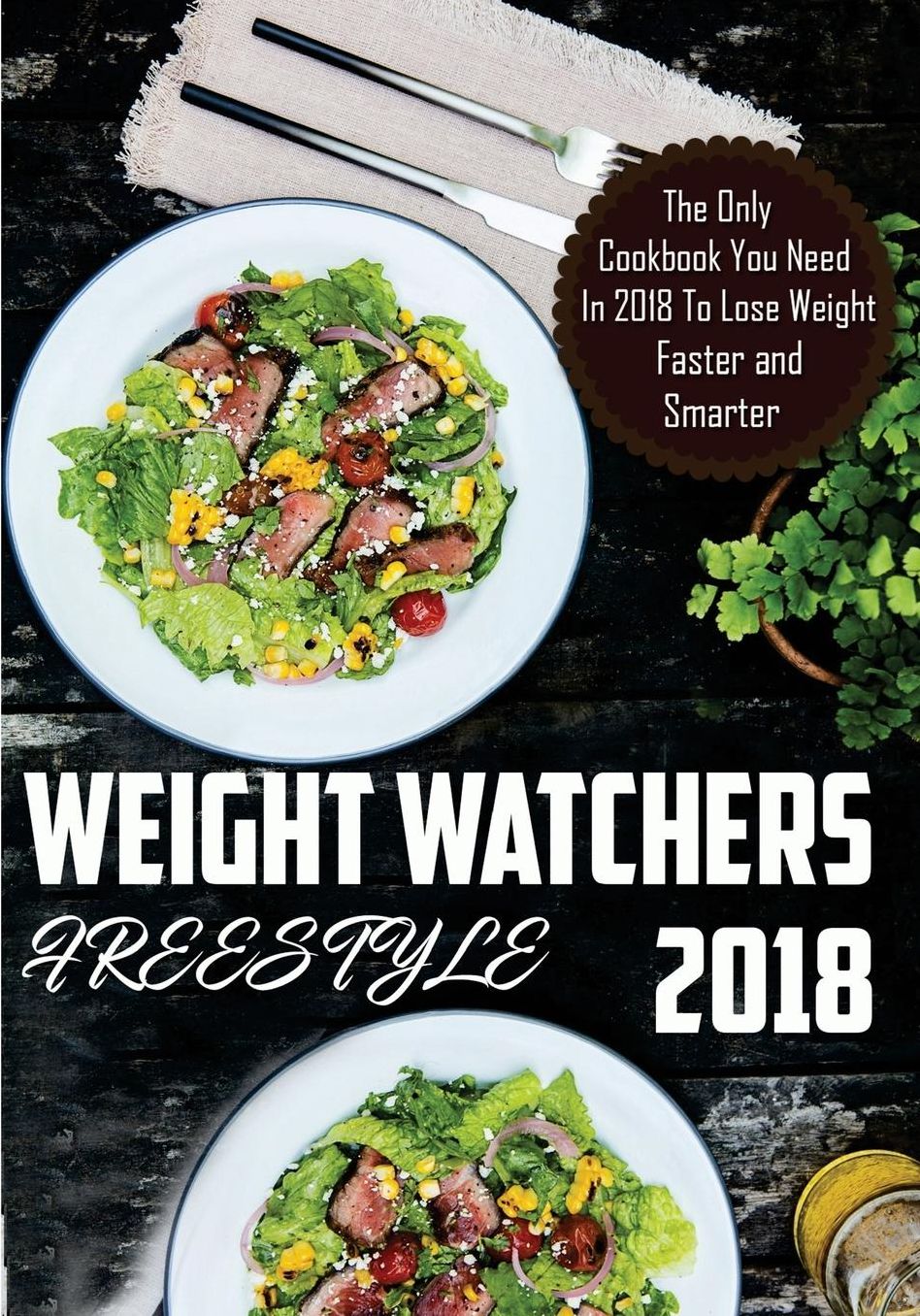 Weight Watchers Freestyle: The Only Cookbook You Need in 2018 to Lose Weight Faster and Smarter with Weight Watchers Smart Points Recipes