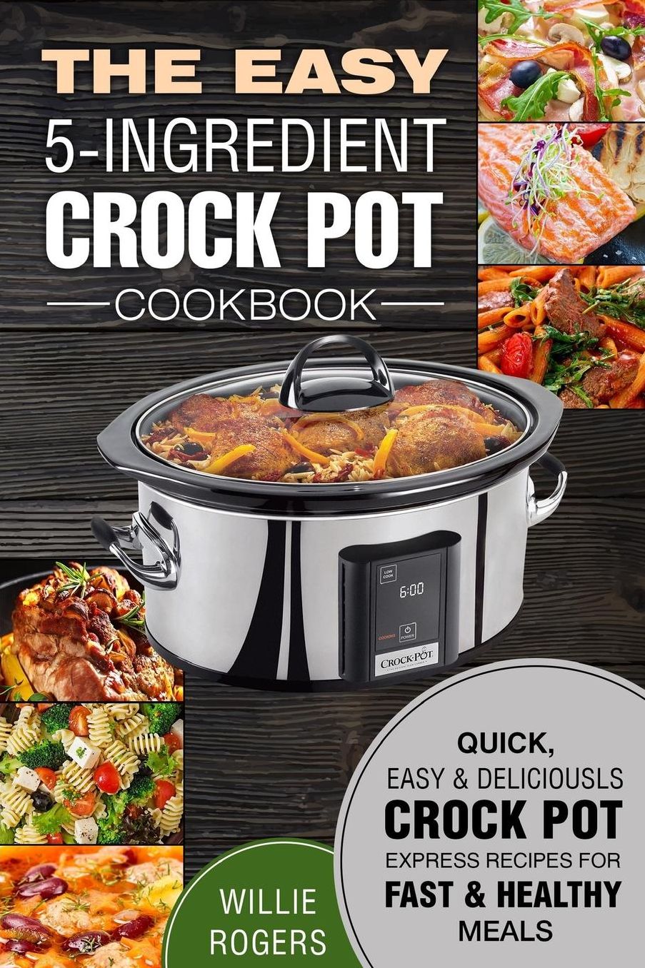 The Easy 5-Ingredient Crock Pot Cookbook: Quick, Easy & Delicious Crock Pot Express Recipes for Fast & Healthy Meals