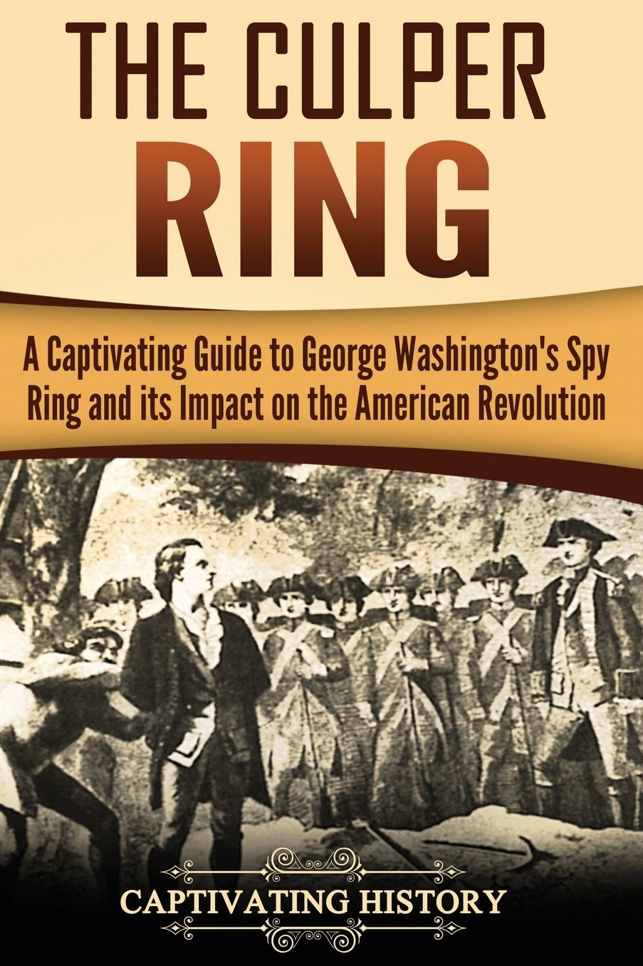 The Culper Ring: A Captivating Guide to George Washington's Spy Ring and its Impact on the American Revolution