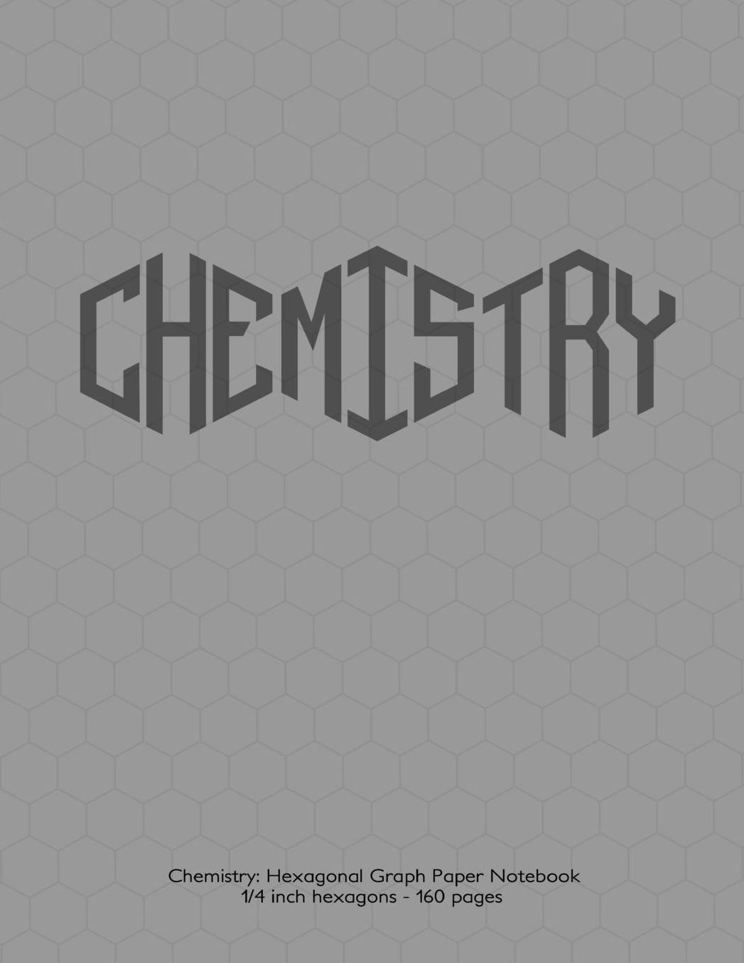 Chemistry: Hexagonal Graph Paper Notebook, 1/4 inch hexagons 160 pages: Notebook with gray cover. 1/4 inch hexagons, ideal for chemistry notes and practice. Hexagons with apex at top are ideal for drawing carbon chains. 30% gray grid - good for note takin