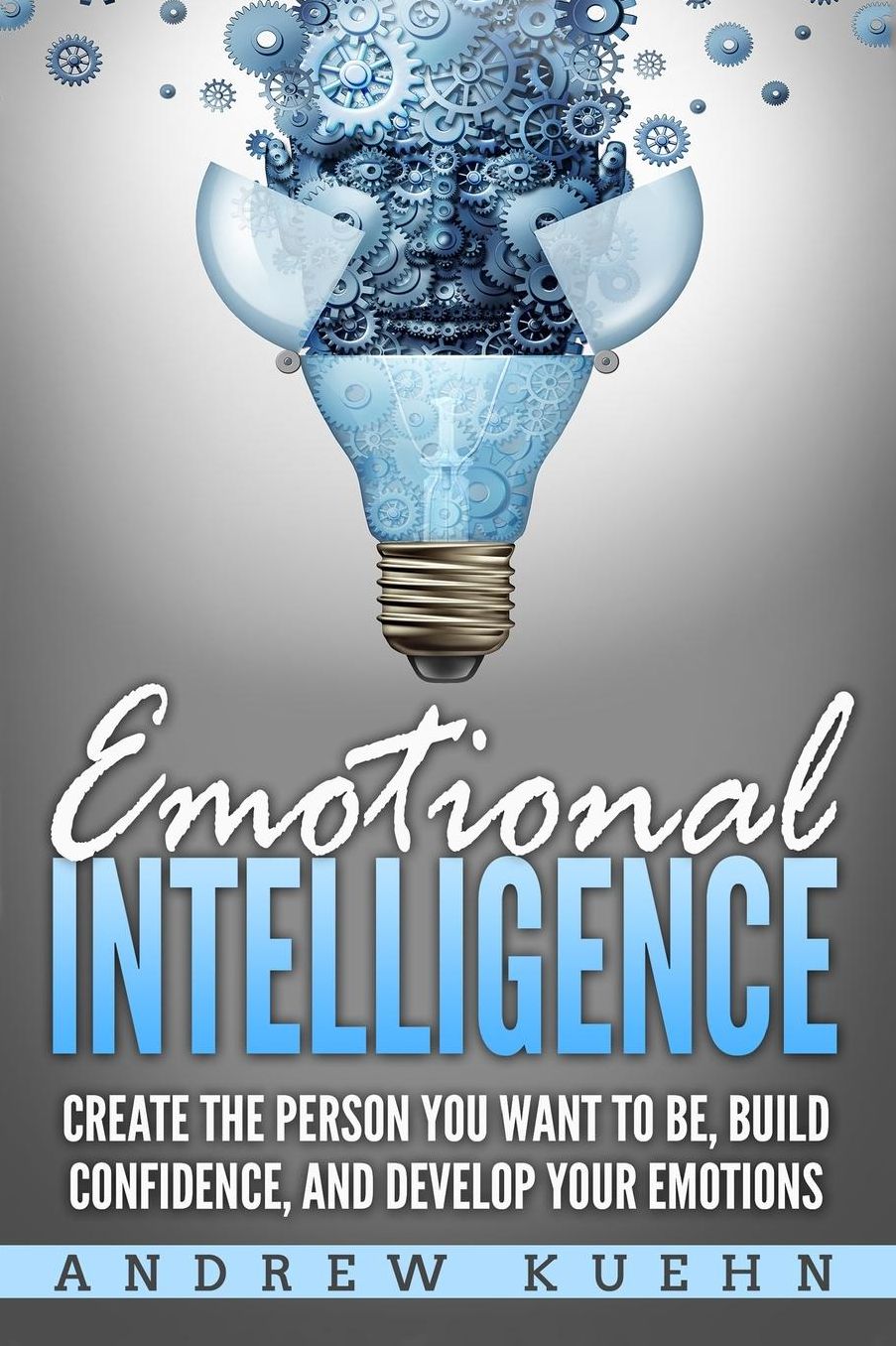 Emotional Intelligence: Create the Person You Want to Be, Build Confidence, and Develop Your Emotions