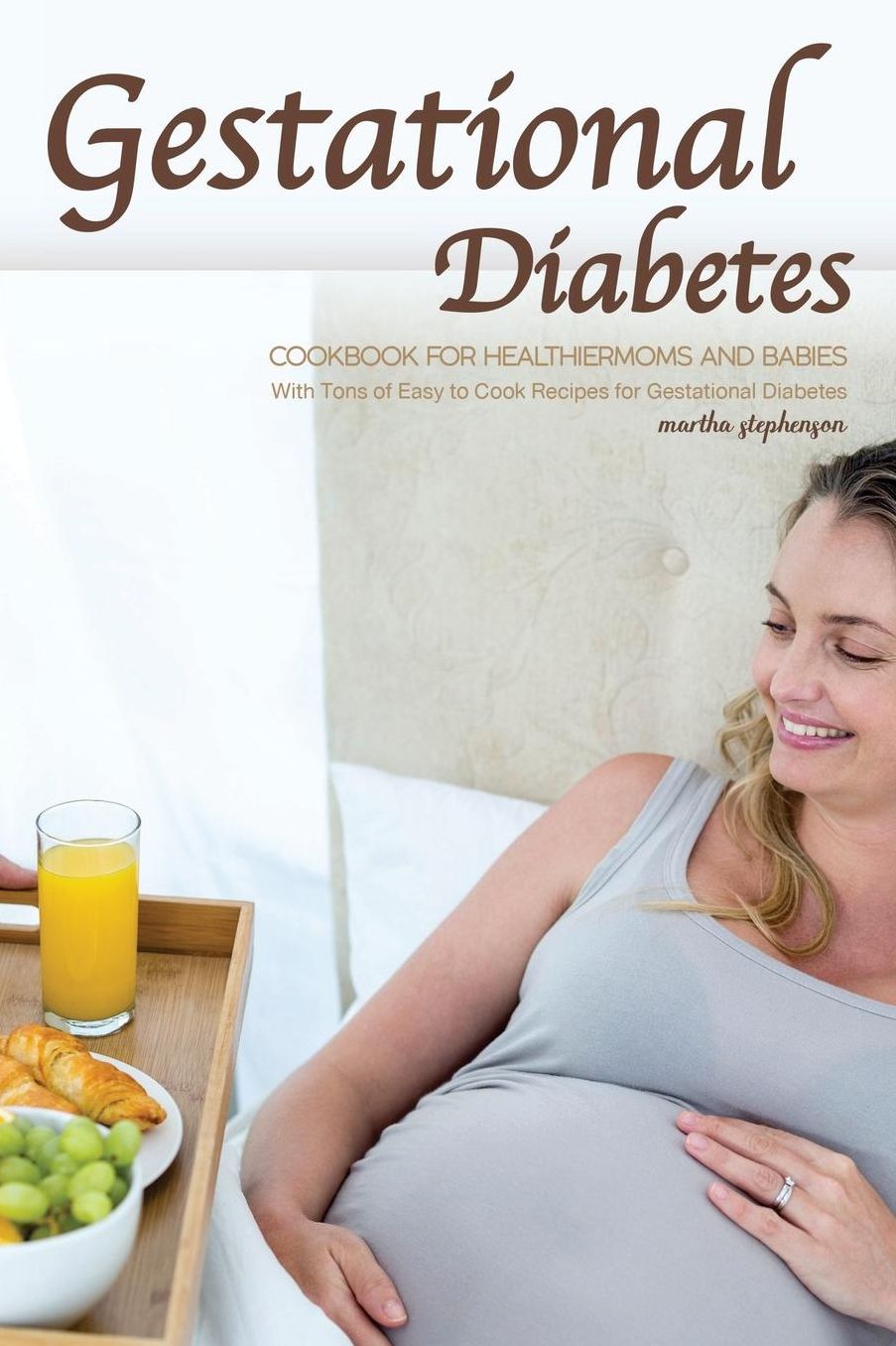 Gestational Diabetes Cookbook for Healthier Moms and Babies: With Tons of Easy to Cook Recipes for Gestational Diabetes