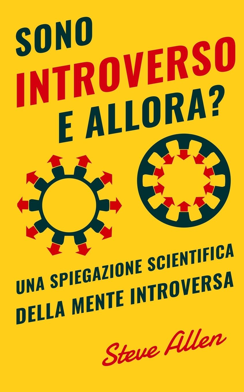 Sono Introverso, E Allora? Una Spiegazione Scientifica Della Mente Introversa: Cosa CI Motiva Geneticamente, Fisicamente E Dal Punto Di Vista Comportamentale. Come Avere Successo in Mondo Estroversi