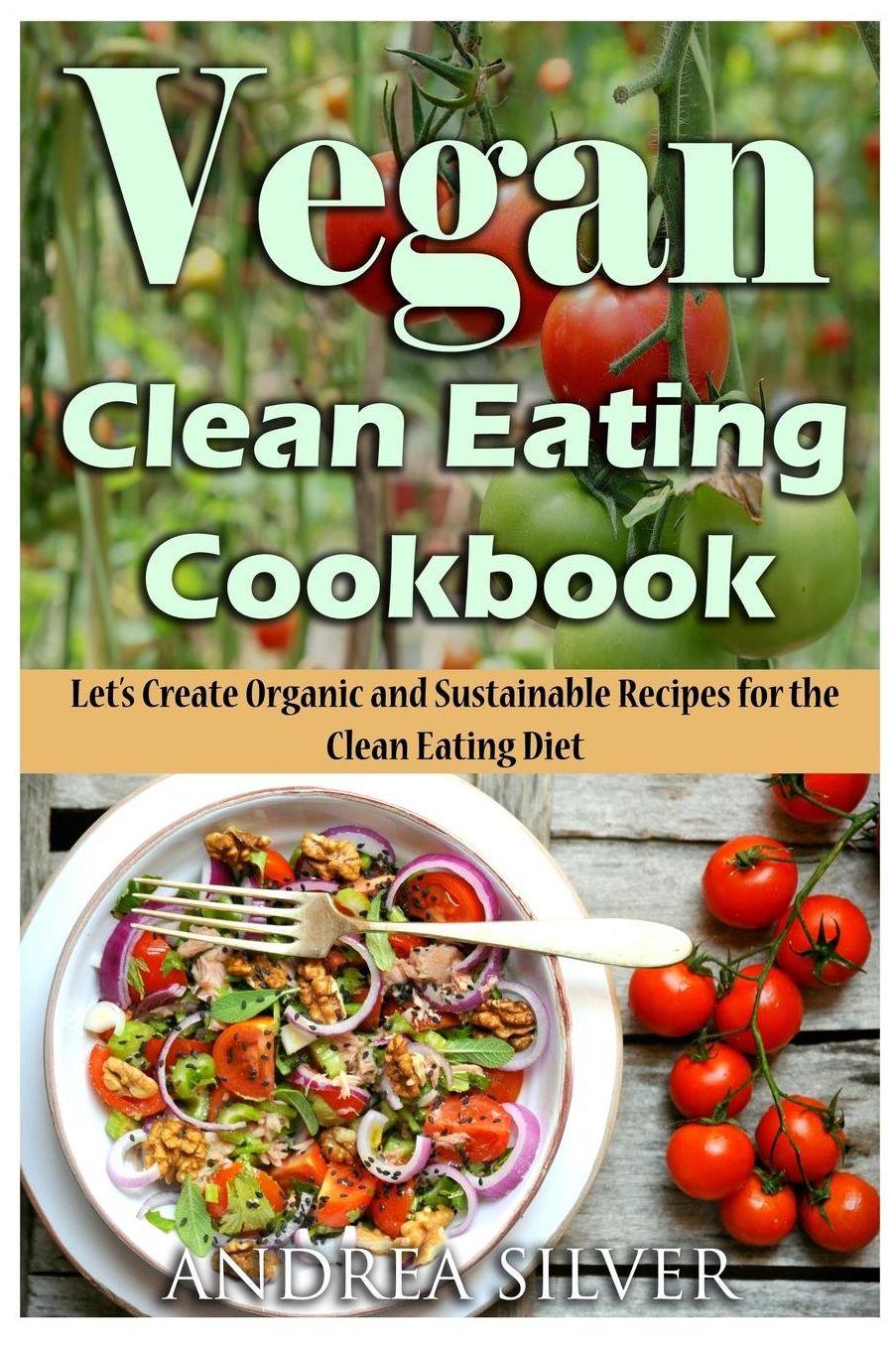Vegan Clean Eating Cookbook: Let's Create Organic and Sustainable Recipes for the Clean Eating Diet
