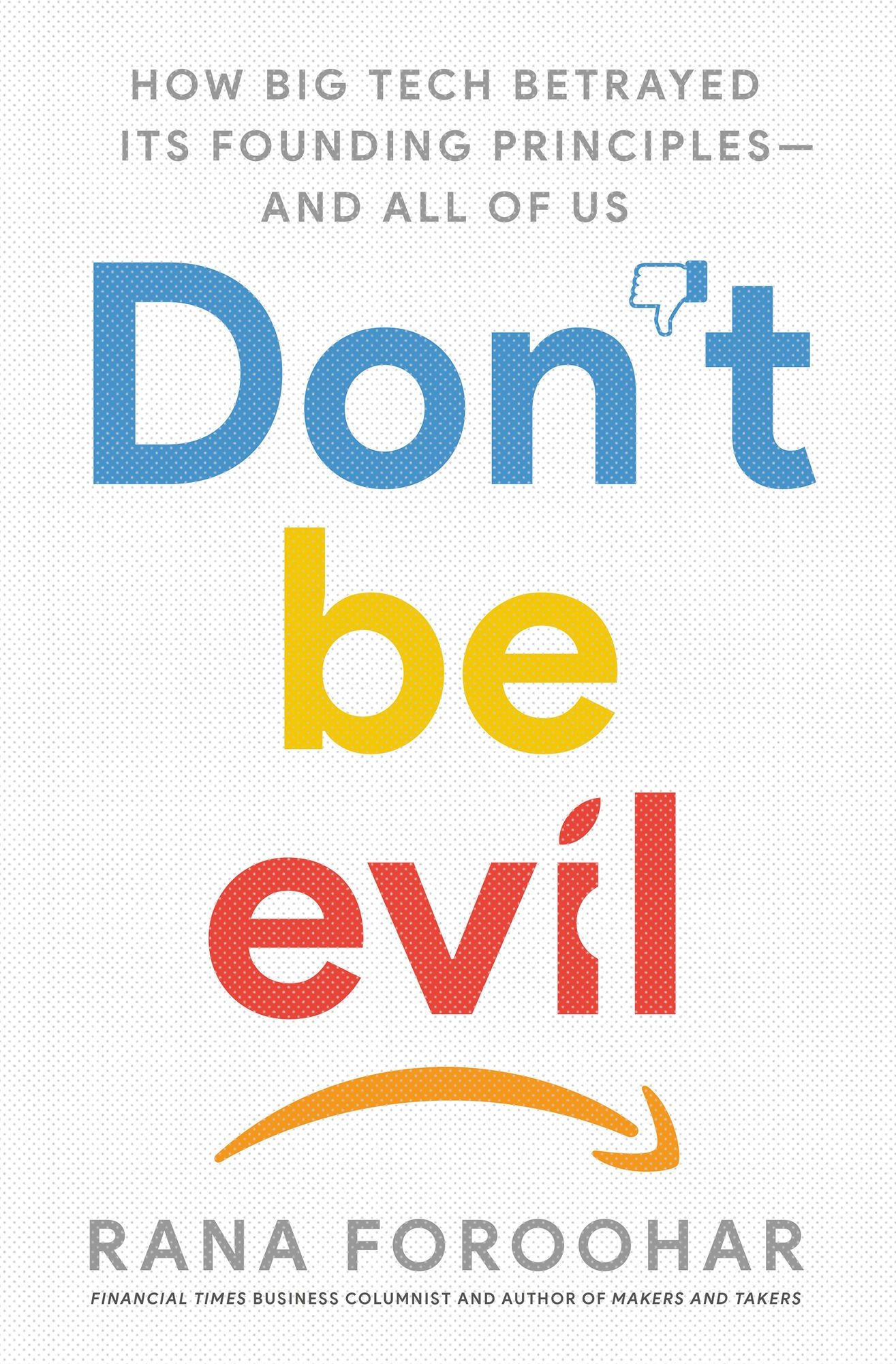 Don't Be Evil : How Big Tech Betrayed Its Founding Principles - and All of Us