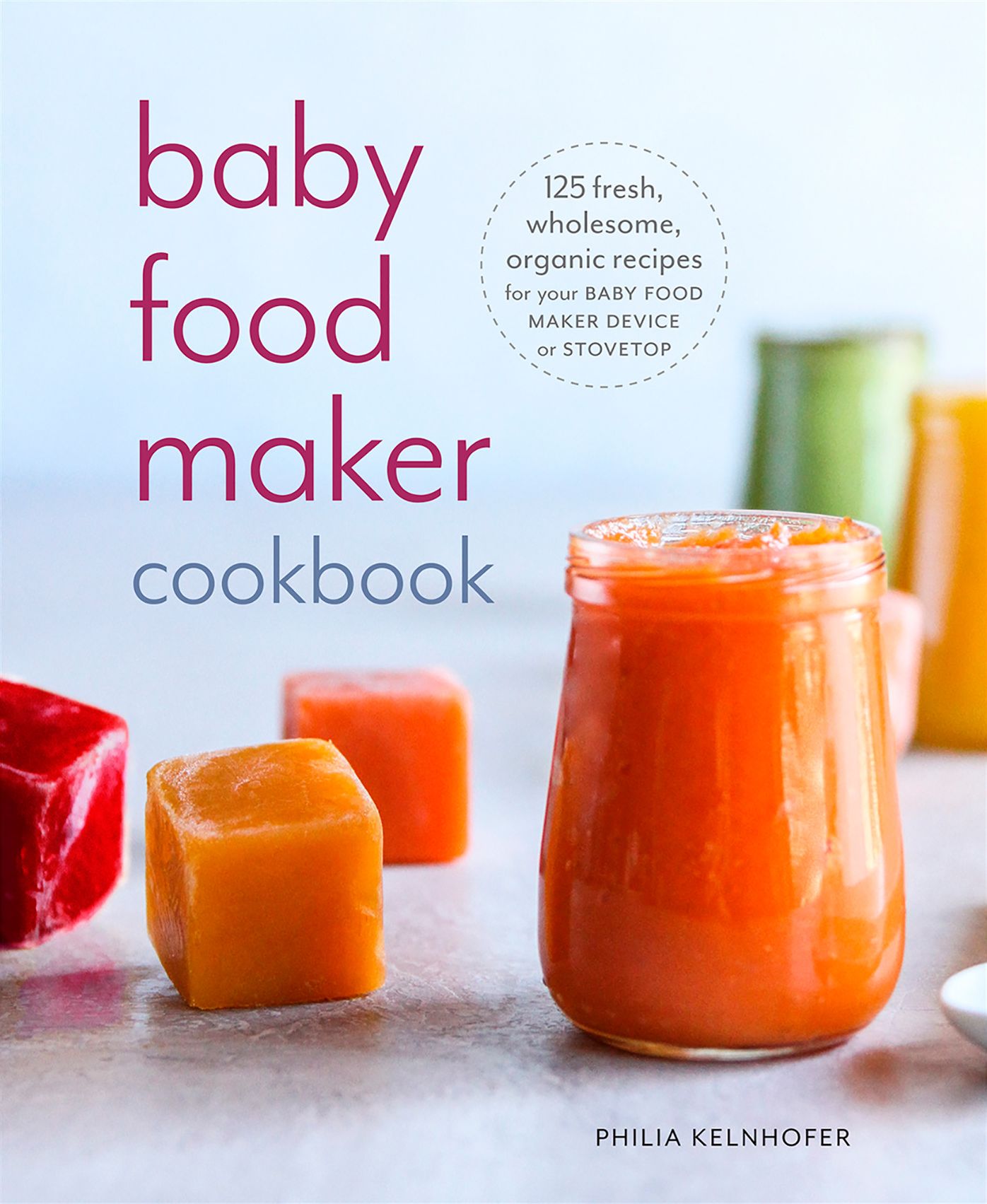 Baby Food Maker Cookbook: 125 Fresh, Wholesome, Organic Recipes for Your Baby Food Maker or Stovetop