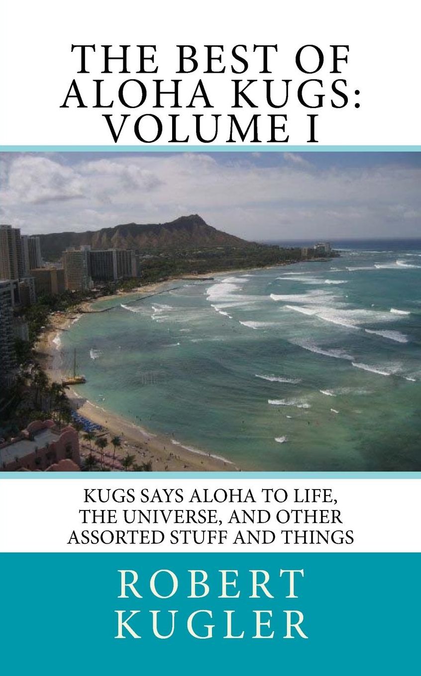 The Best of Aloha Kugs: Volume I: Kugs Says Aloha to Life, the Universe, and Other Assorted Stuff and Things