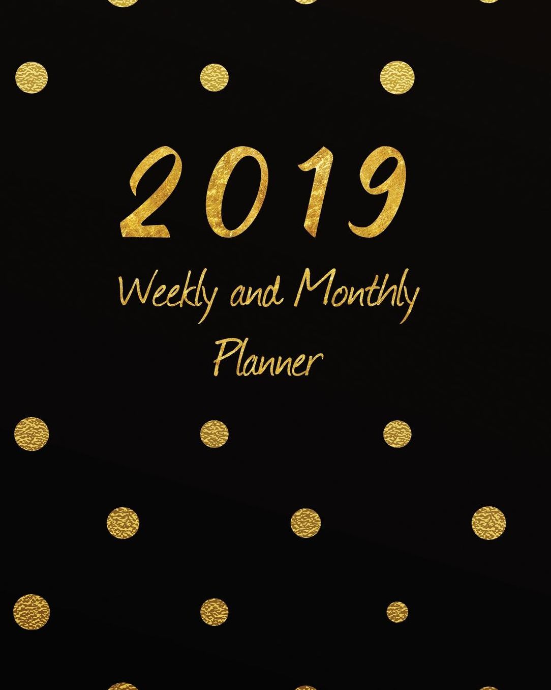 2019 Weekly & Monthly Planner: Academic Student Planner, Calendar Schedule Organizer and Journal Notebook with Inspirational Quotes for Business, Life Goals, Passion and Happiness with Gold Polka Dots (Vol 5)