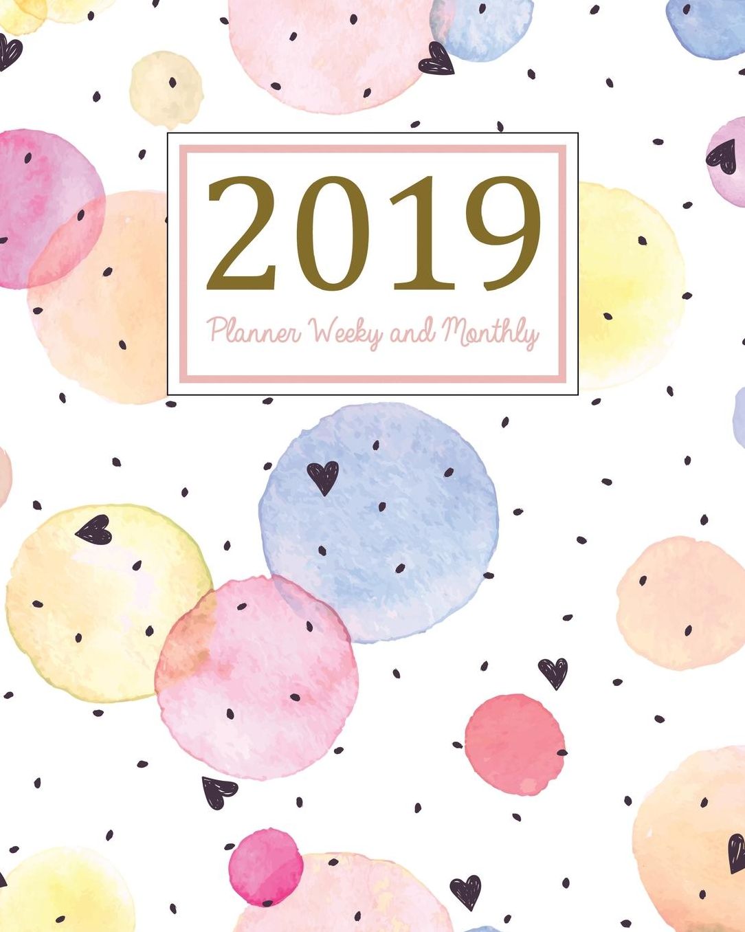 2019 Planner Weekly and Monthly: A Year - 365 Daily - 52 Week Journal Planner and Notebook, Daily Weekly and Monthly Calendar, Agenda Schedule Organizer, Appointment Notebook, Academic Student Planner, Calendar Planner with Cute Hearts, (January 2019 to D