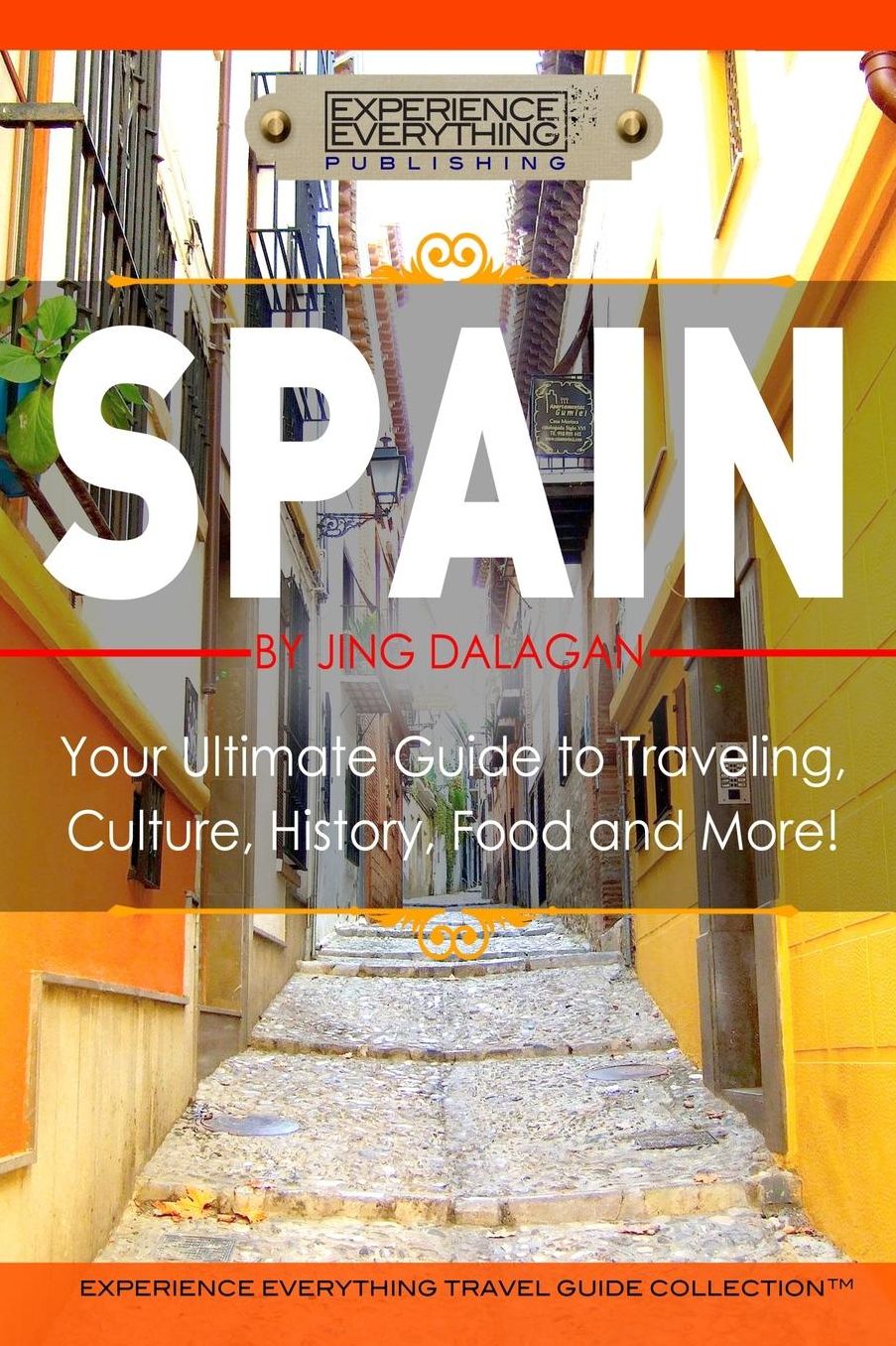 Spain: Your Ultimate Guide to Travel, Culture, History, Food and More!: Experience Everything Travel Guide Collection
