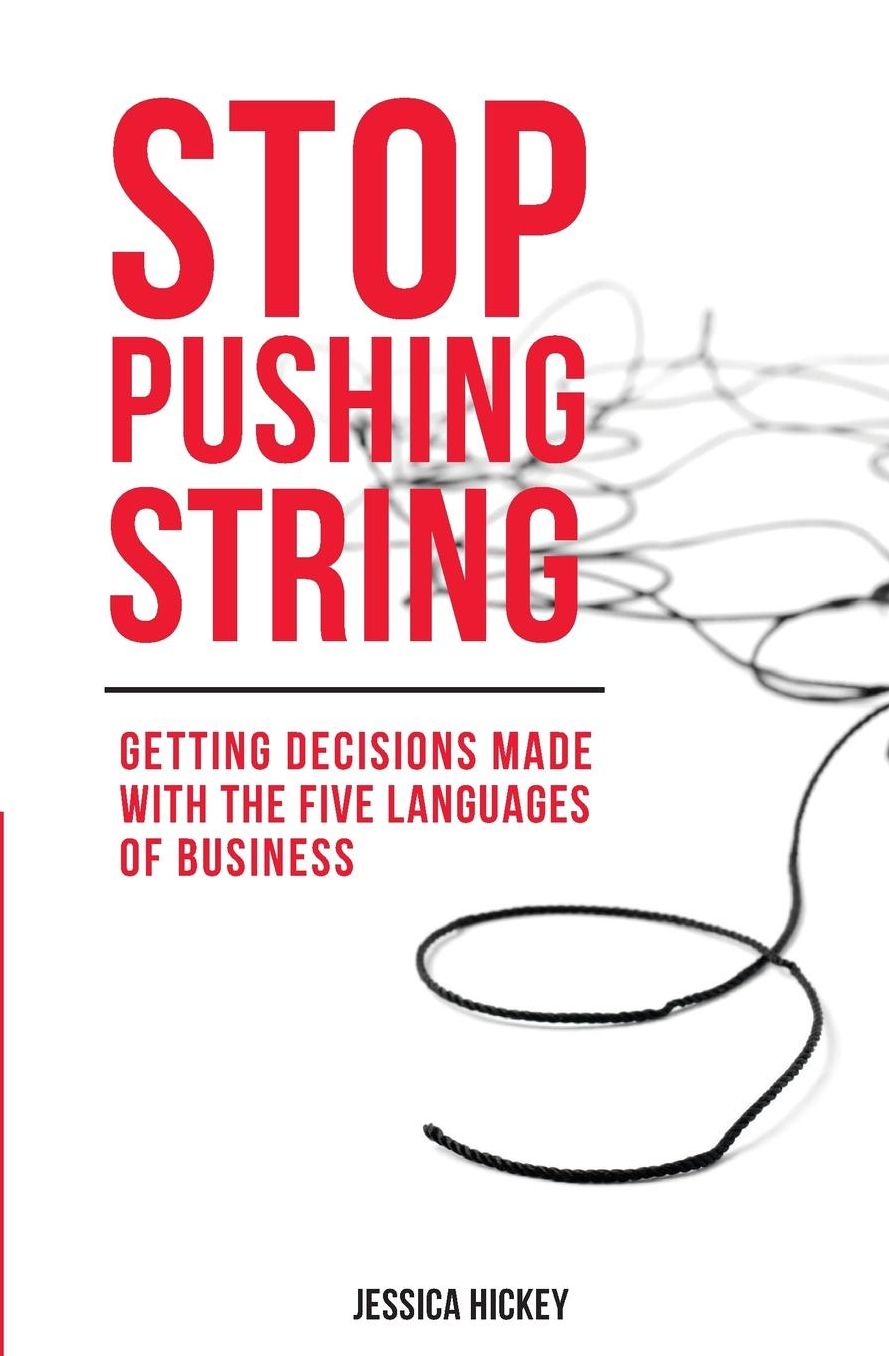 Stop Pushing String: Getting Decisions Made with the Five Languages of Business