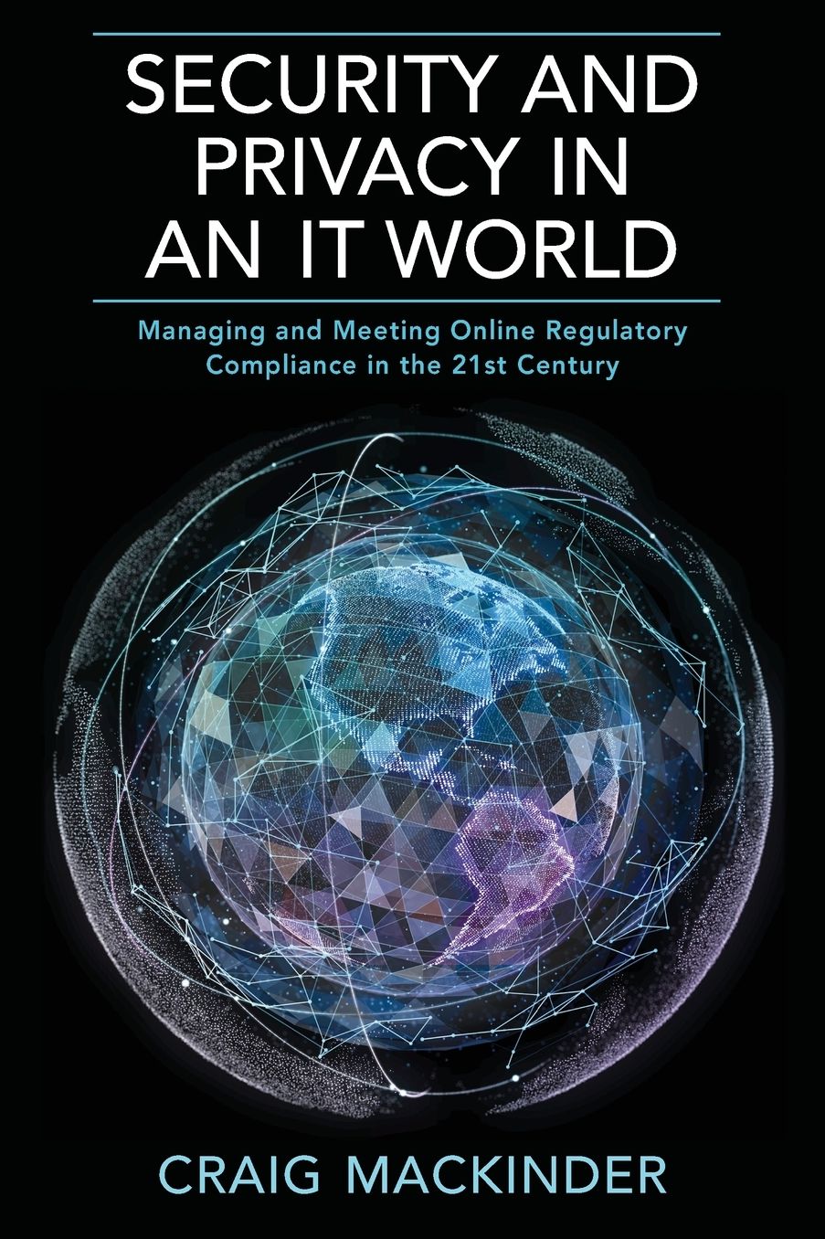 SECURITY AND PRIVACY IN AN IT WORLD: Managing and Meeting Online Regulatory Compliance in the 21st Century