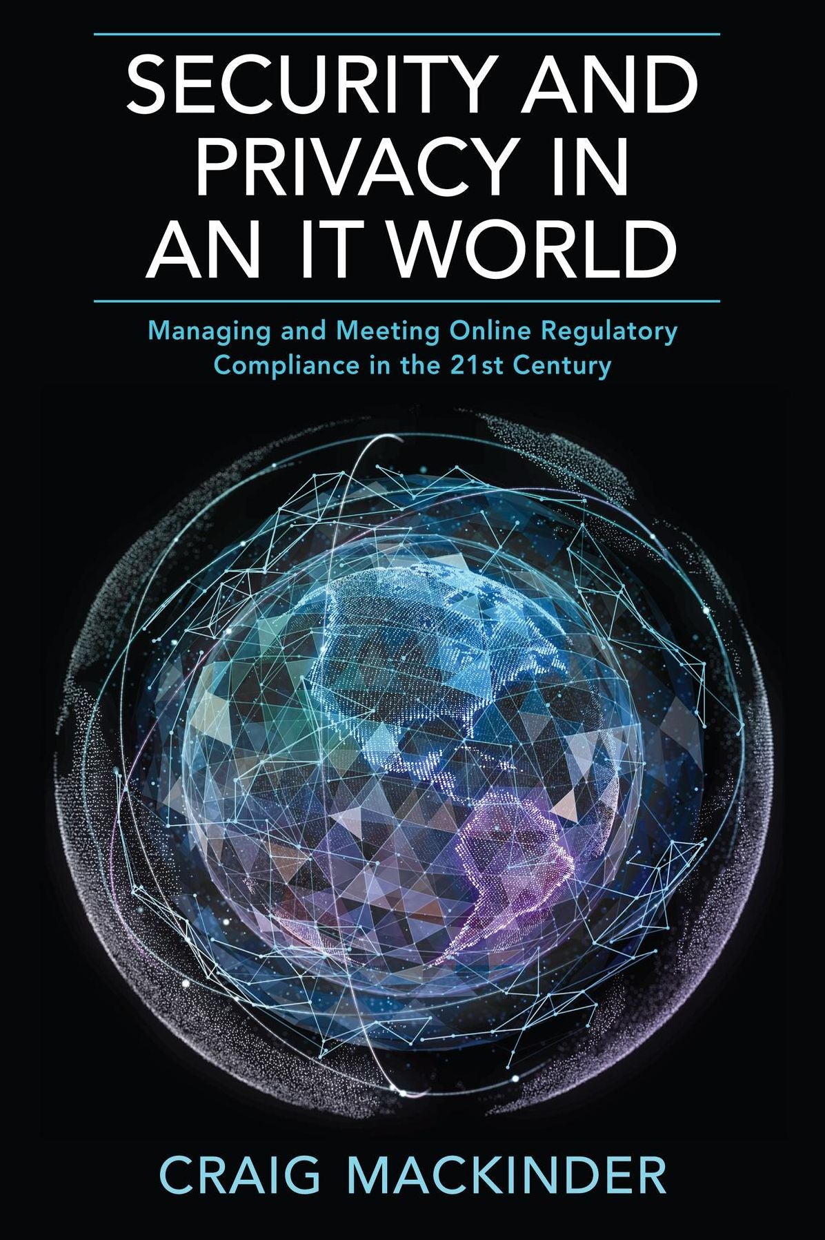 SECURITY AND PRIVACY IN AN IT WORLD: Managing and Meeting Online Regulatory Compliance in the 21st Century