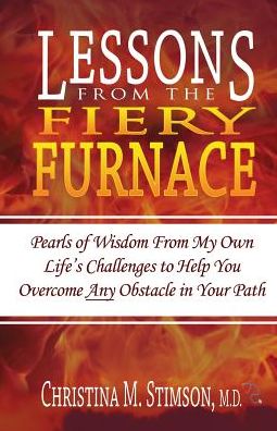 Lessons From The Fiery Furnace: Pearls of Wisdom From My Own Life's Challenges to Help You Overcome ANY Obstacle in Your Path