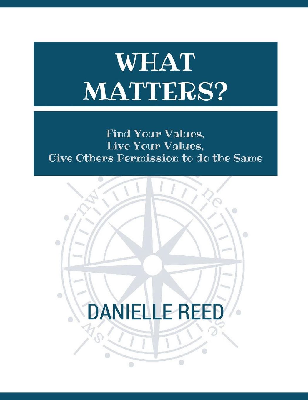 What Matters?: Find Your Values, Live Your Values, Give Others Permission to do the Same