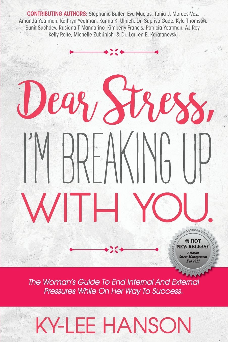 Dear Stress, I'm Breaking Up With You: The Woman's Guide To End Internal And External Pressures While On Her Way To Success.