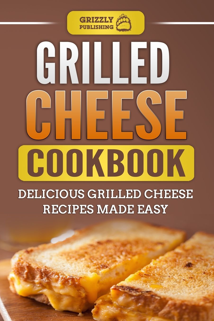Grilled Cheese Cookbook: Delicious Grilled Cheese Recipes Made Easy