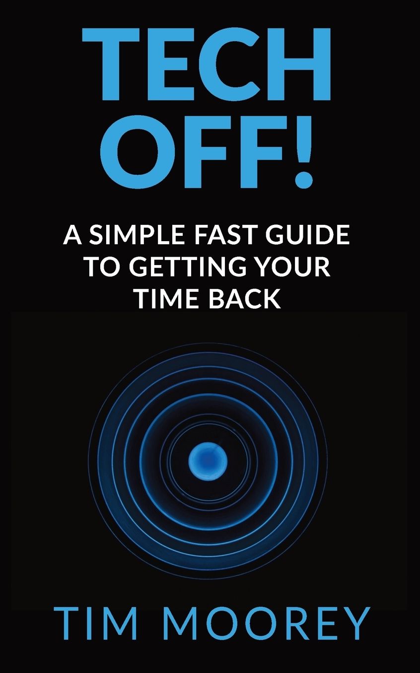Tech Off!: A Simple Fast Guide To Getting Your Time Back