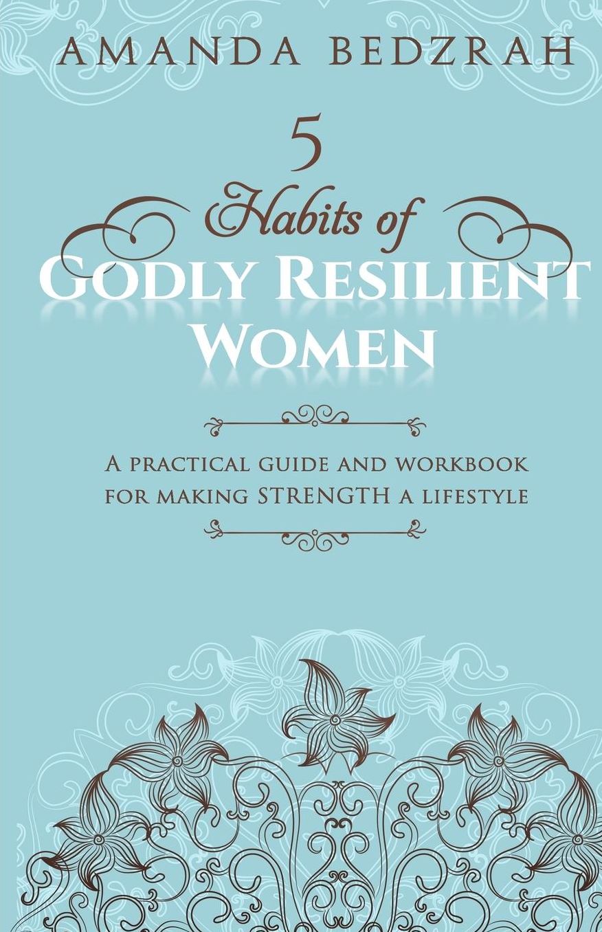 5 Habits of Godly Resilient Women: A Practical Guide and Workbook for making STRENGTH a Lifestyle